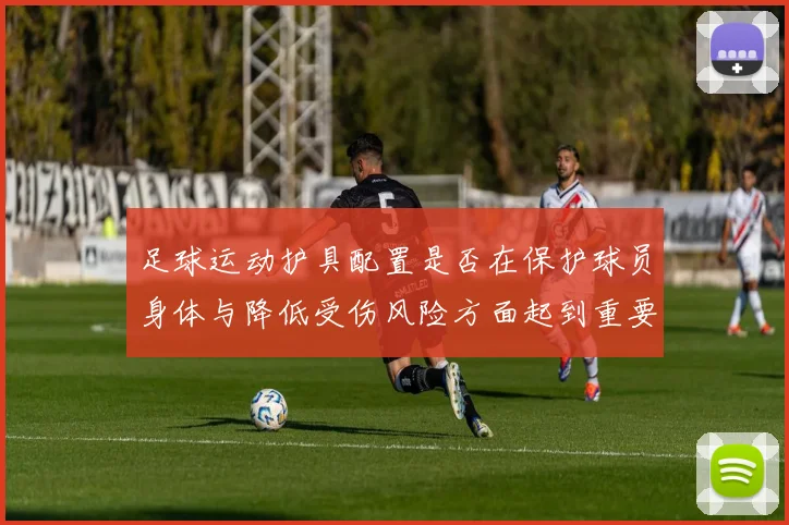 足球运动护具配置是否在保护球员身体与降低受伤风险方面起到重要作用