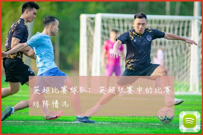英超比赛球队：英超联赛中的比赛对阵情况