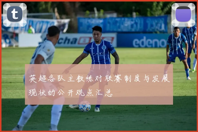 英超各队主教练对联赛制度与发展现状的公开观点汇总