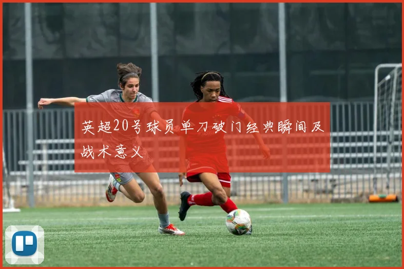英超20号球员单刀破门经典瞬间及战术意义