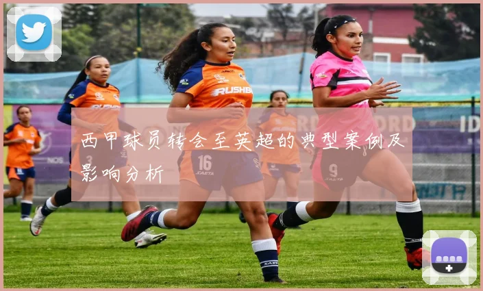 西甲球员转会至英超的典型案例及影响分析