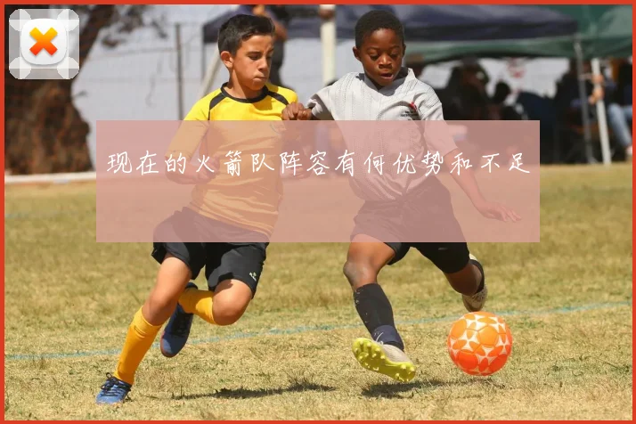 现在的火箭队阵容有何优势和不足
