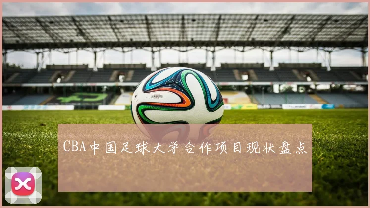 CBA中国足球大学合作项目现状盘点